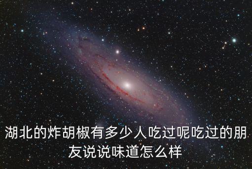 湖北的炸胡椒有多少人吃過呢吃過的朋友說說味道怎么樣