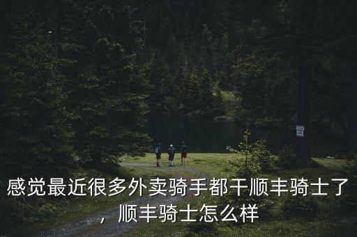 感覺(jué)最近很多外賣騎手都干順豐騎士了，順豐騎士怎么樣