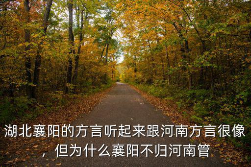 湖北襄陽的方言聽起來跟河南方言很像，但為什么襄陽不歸河南管