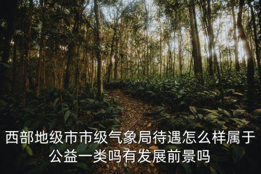 湖北咸豐氣象局待遇怎么樣,氣象局預報員工作怎么樣