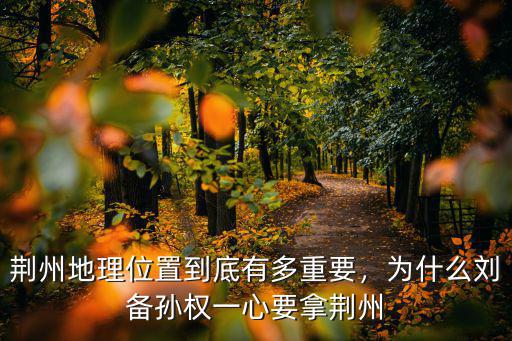 荊州地理位置到底有多重要，為什么劉備孫權一心要拿荊州