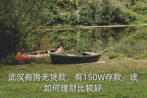 武漢有房無貸款，有150W存款，該如何理財比較好