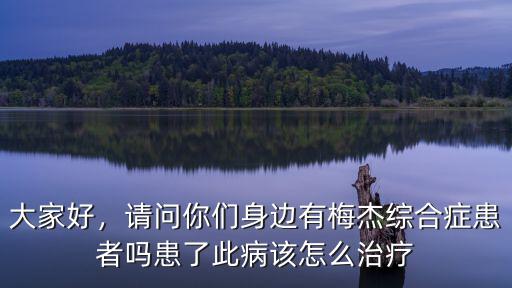 大家好，請問你們身邊有梅杰綜合癥患者嗎患了此病該怎么治療