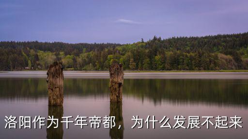 洛陽作為千年帝都，為什么發展不起來