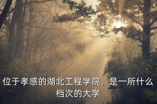 位于孝感的湖北工程學院，是一所什么檔次的大學