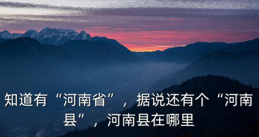 知道有“河南省”，據說還有個“河南縣”，河南縣在哪里