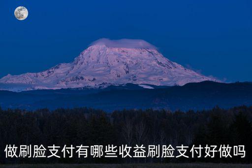 做刷臉支付有哪些收益刷臉支付好做嗎