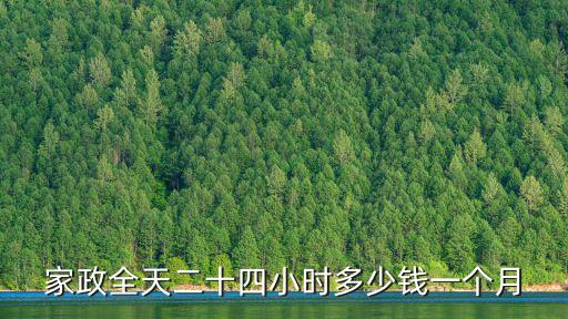 家政全天二十四小時(shí)多少錢一個(gè)月