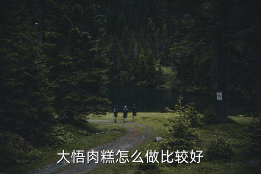 荊州肉糕怎么做,大悟肉糕怎么做比較好