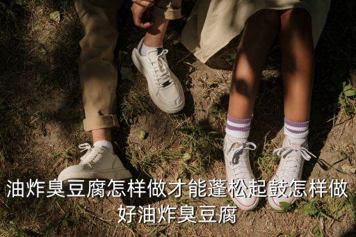 油炸臭豆腐怎樣做才能蓬松起鼓怎樣做好油炸臭豆腐
