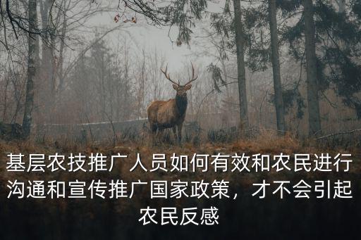 基層農(nóng)技推廣人員如何有效和農(nóng)民進行溝通和宣傳推廣國家政策，才不會引起農(nóng)民反感