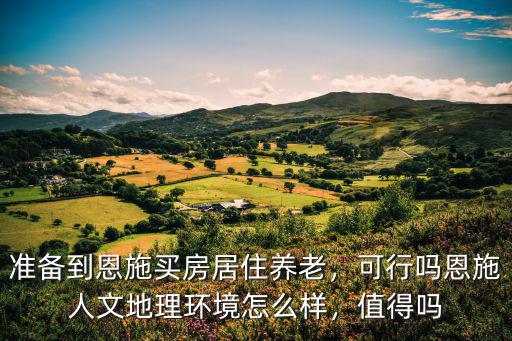 恩施金泰房子怎么樣,恩施人文地理環(huán)境怎么樣