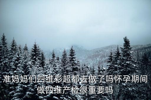 宜昌婦幼做四維怎么樣,孕期做四維的效果怎么樣