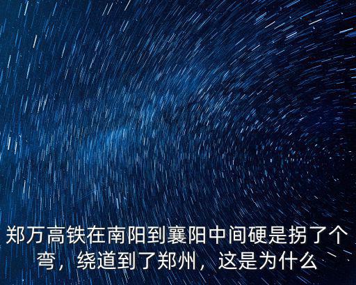 鄭萬高鐵在南陽到襄陽中間硬是拐了個彎，繞道到了鄭州，這是為什么