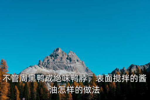 十堰周黑鴨的鴨貨怎么樣批發(fā),周黑鴨的黑色是什么做出來的