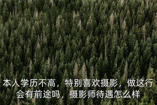 本人學歷不高，特別喜歡攝影，做這行會有前途嗎，攝影師待遇怎么樣
