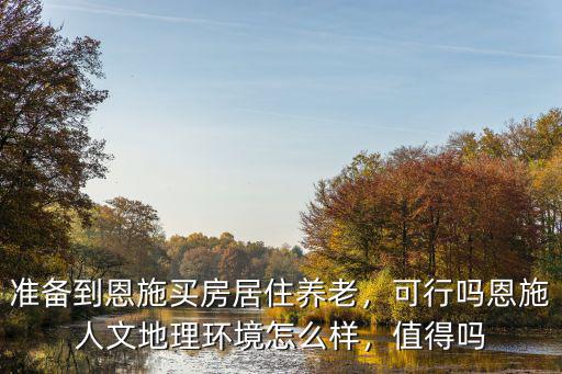 準備到恩施買房居住養老，可行嗎恩施人文地理環境怎么樣，值得嗎