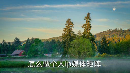 怎么做個人ip媒體矩陣