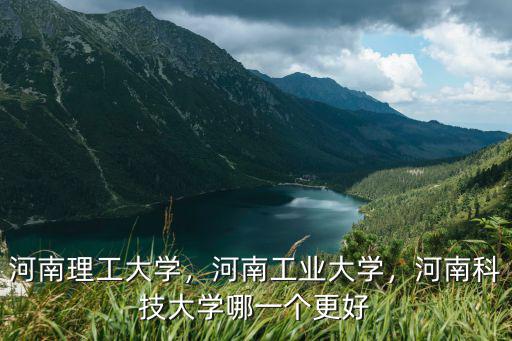 河南科技大學建校有多少年,河南科技大學哪一個更好