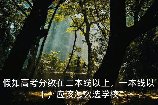 假如高考分數在二本線以上，一本線以下，應該怎么選學校