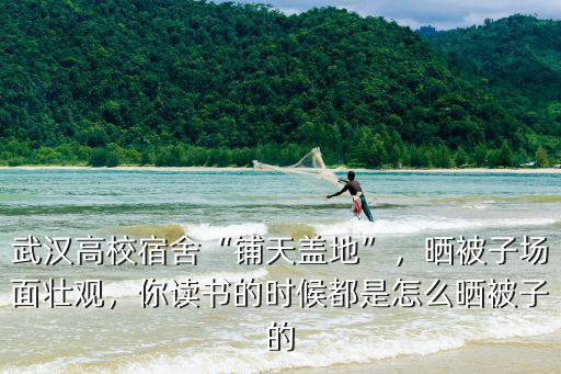 武漢輕工大學學生怎么曬被子,湖北的武漢輕工大學怎么樣