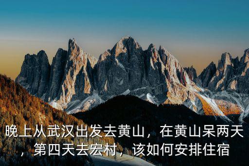 從武漢出發(fā)去爬黃山怎么走,晚上從武漢出發(fā)去黃山