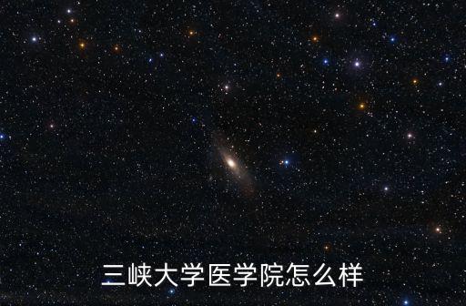 三峽大學醫學院怎么樣