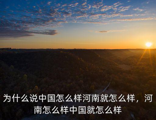 為什么說中國怎么樣河南就怎么樣，河南怎么樣中國就怎么樣