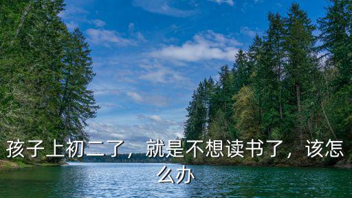 孩子上初二了，就是不想讀書了，該怎么辦