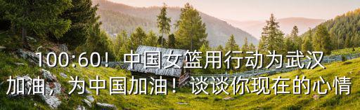 100:60！中國女籃用行動為武漢加油，為中國加油！談談你現在的心情
