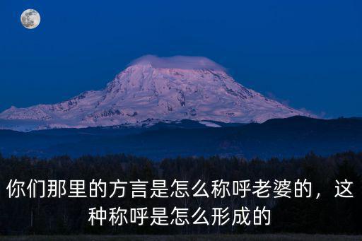 你們那里的方言是怎么稱呼老婆的，這種稱呼是怎么形成的