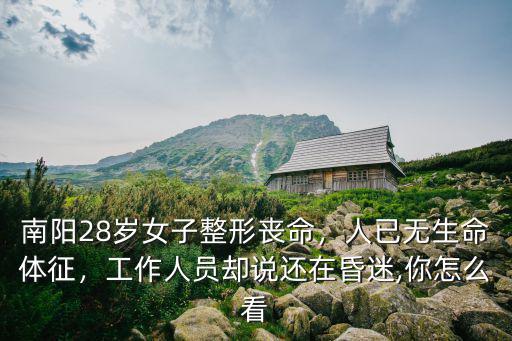 南陽28歲女子整形喪命，人已無生命體征，工作人員卻說還在昏迷,你怎么看