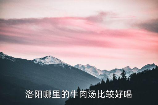 洛陽哪里的牛肉湯比較好喝
