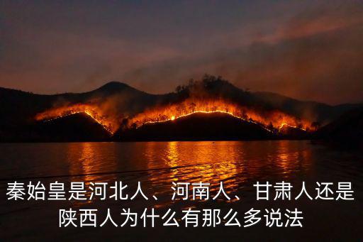 秦始皇是河北人、河南人、甘肅人還是陜西人為什么有那么多說法