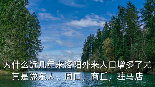 為什么近幾年來洛陽外來人口增多了尤其是豫東人，周口，商丘，駐馬店