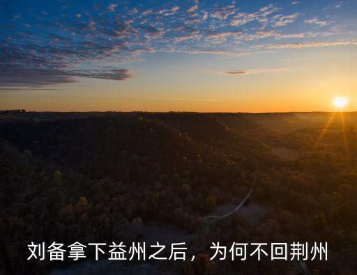 荊州之戰(zhàn)劉備怎么不聞不問,為何不回荊州