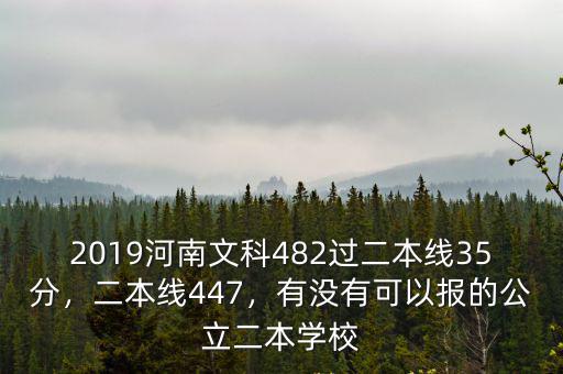 2019河南文科482過二本線35分，二本線447，有沒有可以報的公立二本學校