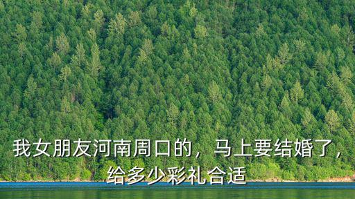 我女朋友河南周口的，馬上要結婚了，給多少彩禮合適