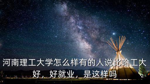 河南理工大學怎么樣有的人說比哈工大好，好就業，是這樣嗎