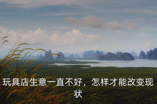 玩具店生意一直不好，怎樣才能改變現(xiàn)狀