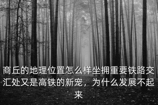 商丘的地理位置怎么樣坐擁重要鐵路交匯處又是高鐵的新寵，為什么發展不起來