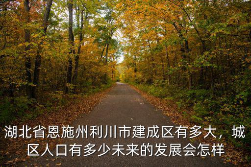 湖北省恩施州利川市建成區有多大，城區人口有多少未來的發展會怎樣