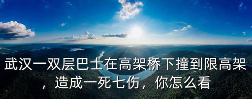 武漢一雙層巴士在高架橋下撞到限高架，造成一死七傷，你怎么看