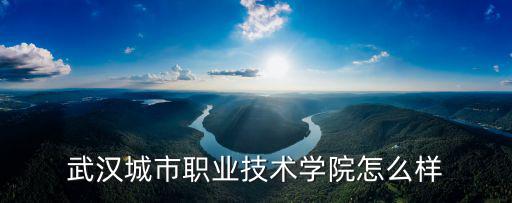武漢余師傅技術怎么樣,武漢城市職業技術學院怎么樣