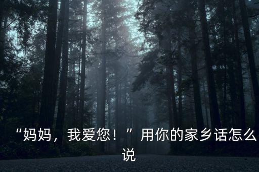“媽媽，我愛您！”用你的家鄉(xiāng)話怎么說