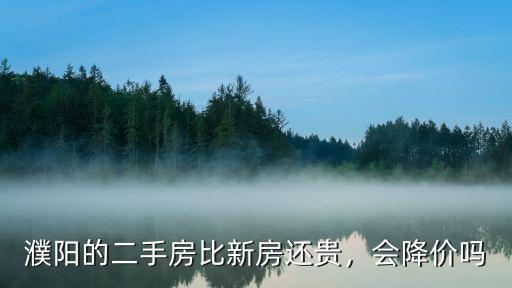 濮陽的二手房比新房還貴，會降價嗎