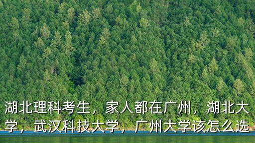 湖北理科考生，家人都在廣州，湖北大學，武漢科技大學，廣州大學該怎么選