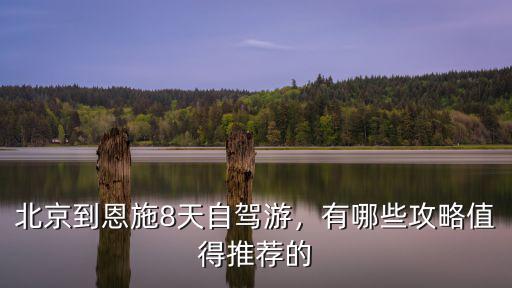 北京到恩施8天自駕游，有哪些攻略值得推薦的