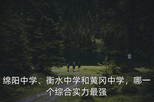 綿陽中學、衡水中學和黃岡中學，哪一個綜合實力最強