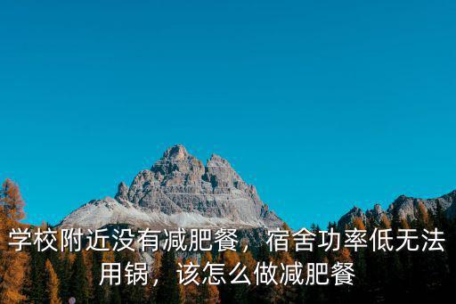 學(xué)校附近沒(méi)有減肥餐，宿舍功率低無(wú)法用鍋，該怎么做減肥餐